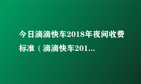 今日滴滴快车2018年夜间收费标准（滴滴快车2018年将取消）