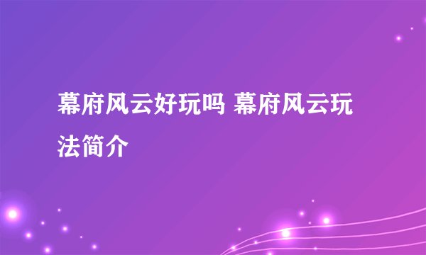 幕府风云好玩吗 幕府风云玩法简介