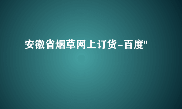 安徽省烟草网上订货-百度