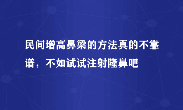 民间增高鼻梁的方法真的不靠谱，不如试试注射隆鼻吧