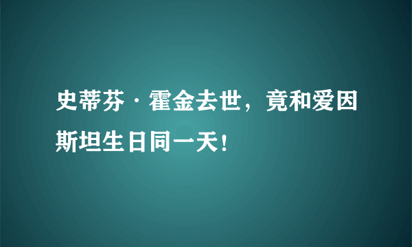 史蒂芬·霍金去世，竟和爱因斯坦生日同一天！