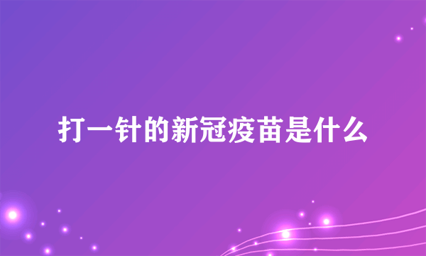 打一针的新冠疫苗是什么