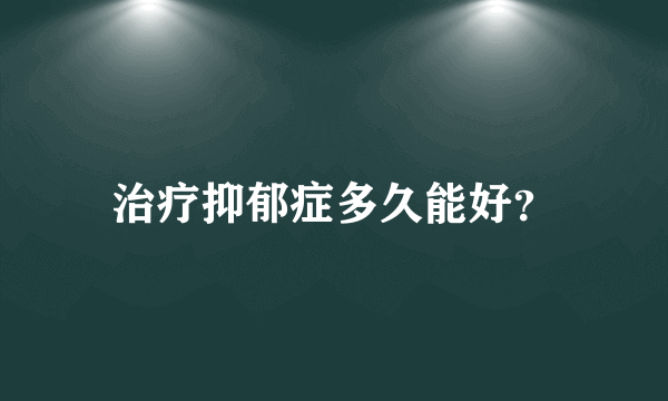 治疗抑郁症多久能好？