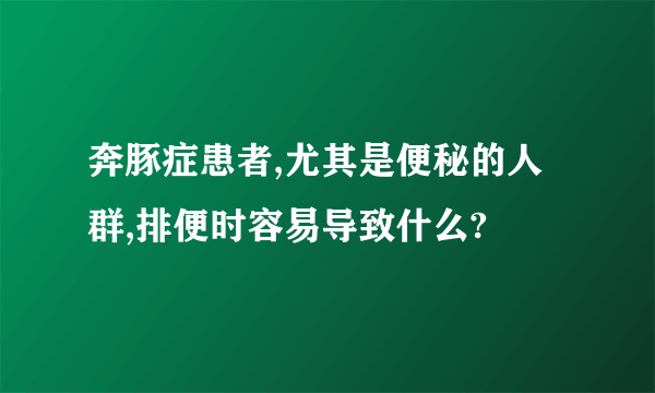 奔豚症患者,尤其是便秘的人群,排便时容易导致什么?