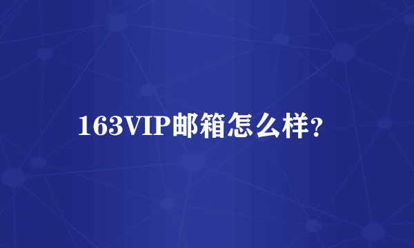 163VIP邮箱怎么样？