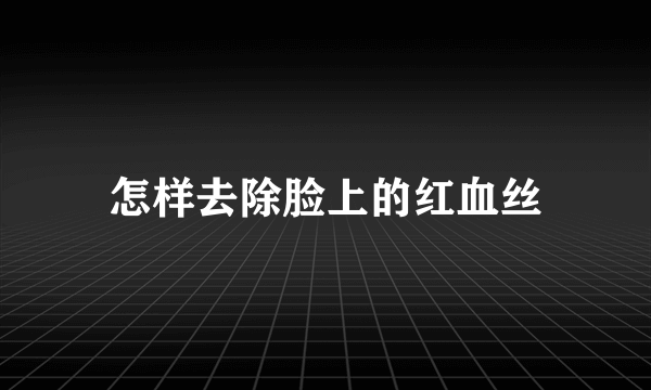 怎样去除脸上的红血丝