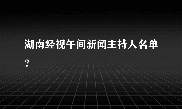 湖南经视午间新闻主持人名单？