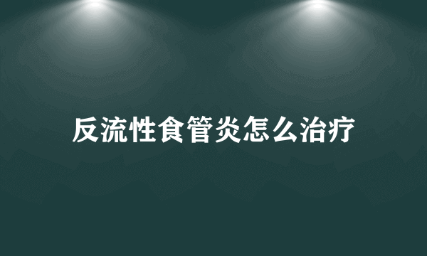 反流性食管炎怎么治疗