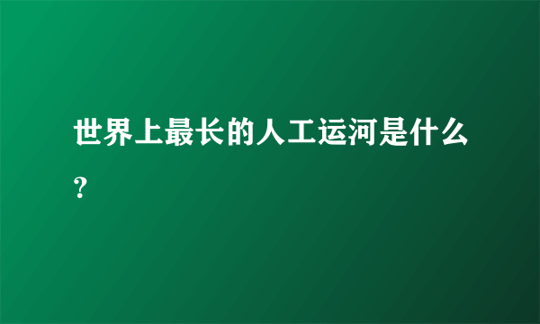 世界上最长的人工运河是什么？