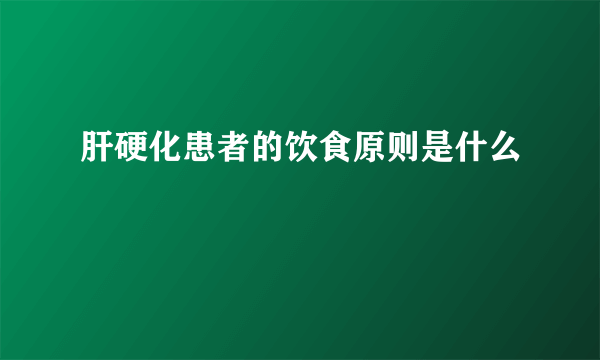 肝硬化患者的饮食原则是什么