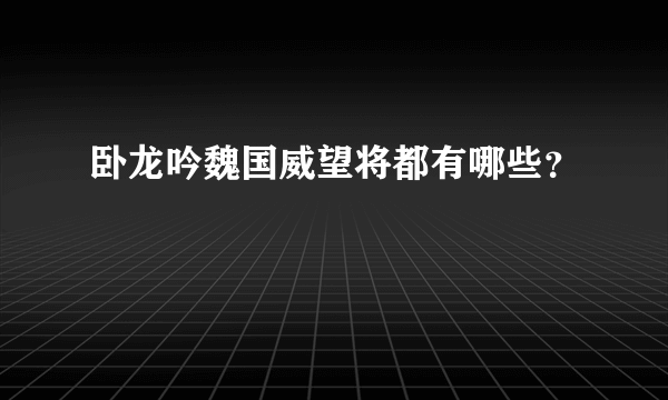 卧龙吟魏国威望将都有哪些？