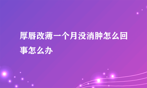 厚唇改薄一个月没消肿怎么回事怎么办