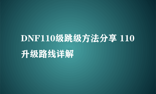 DNF110级跳级方法分享 110升级路线详解