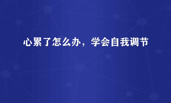 心累了怎么办，学会自我调节