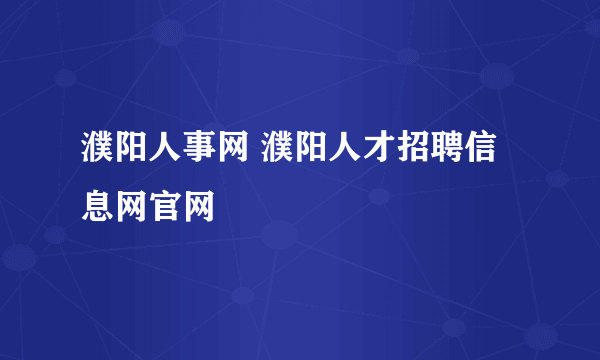 濮阳人事网 濮阳人才招聘信息网官网