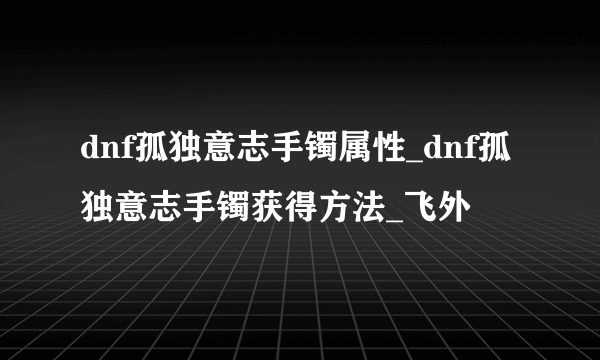 dnf孤独意志手镯属性_dnf孤独意志手镯获得方法_飞外