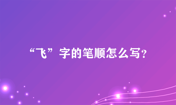 “飞”字的笔顺怎么写？