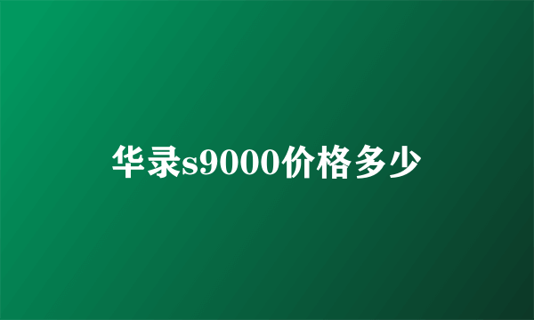 华录s9000价格多少