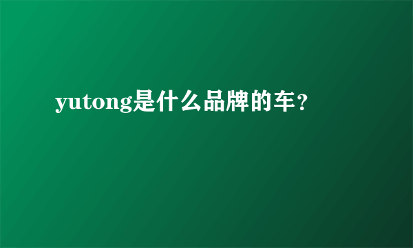 yutong是什么品牌的车？