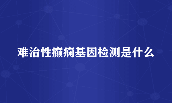 难治性癫痫基因检测是什么