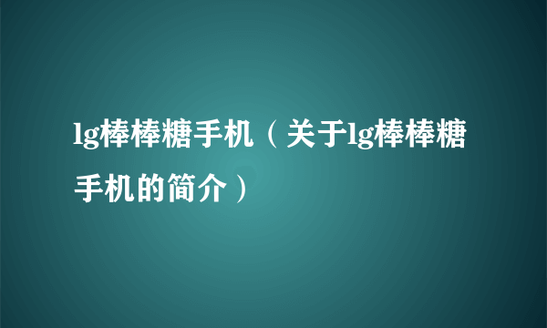 lg棒棒糖手机（关于lg棒棒糖手机的简介）