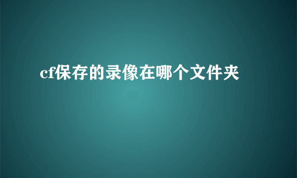 cf保存的录像在哪个文件夹