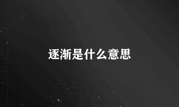 逐渐是什么意思