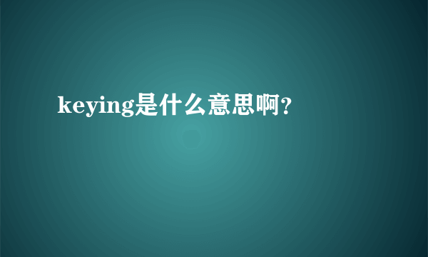 keying是什么意思啊？