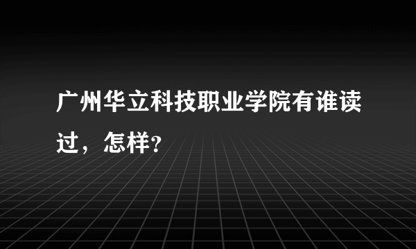 广州华立科技职业学院有谁读过，怎样？