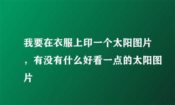 我要在衣服上印一个太阳图片，有没有什么好看一点的太阳图片