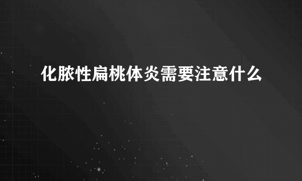 化脓性扁桃体炎需要注意什么