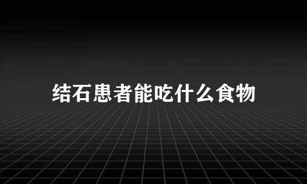 结石患者能吃什么食物