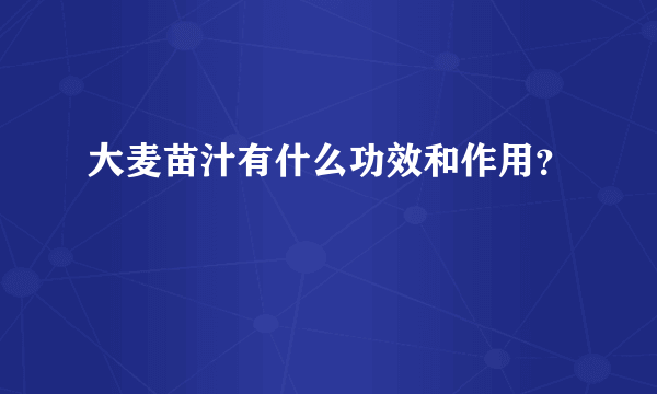 大麦苗汁有什么功效和作用？