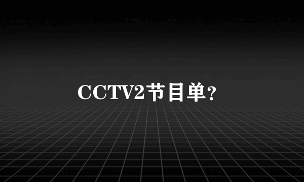 CCTV2节目单？