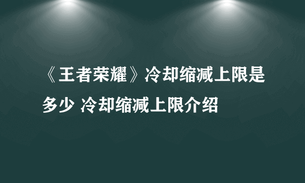 《王者荣耀》冷却缩减上限是多少 冷却缩减上限介绍