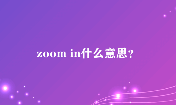 zoom in什么意思？