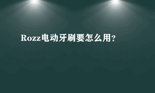 Rozz电动牙刷要怎么用？