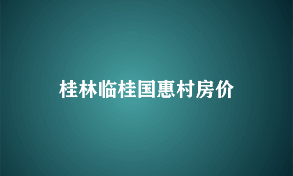 桂林临桂国惠村房价