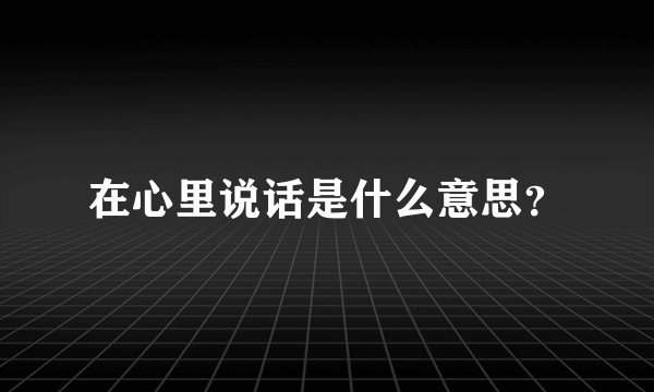 在心里说话是什么意思？