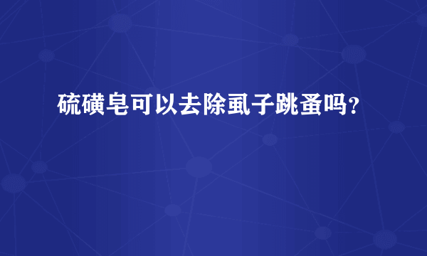 硫磺皂可以去除虱子跳蚤吗？