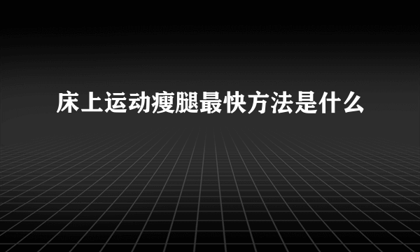 床上运动瘦腿最快方法是什么