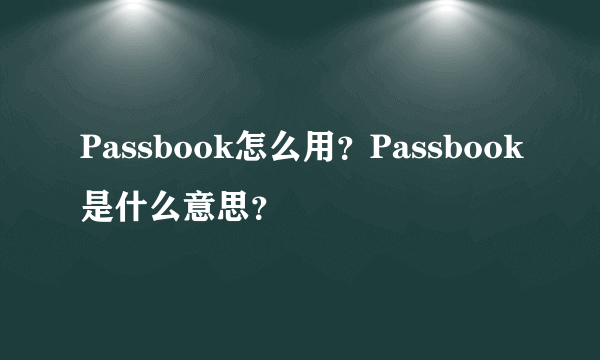 Passbook怎么用？Passbook是什么意思？