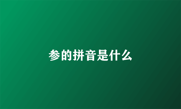 参的拼音是什么