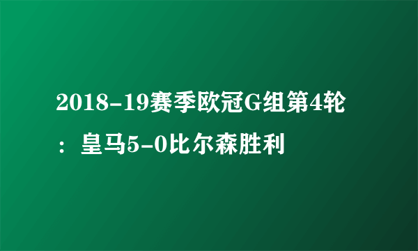 2018-19赛季欧冠G组第4轮：皇马5-0比尔森胜利