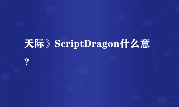 天际》ScriptDragon什么意？