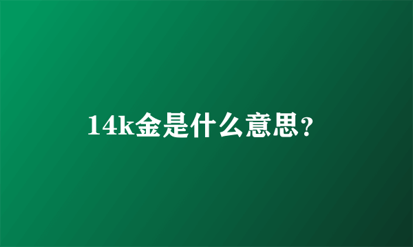 14k金是什么意思？