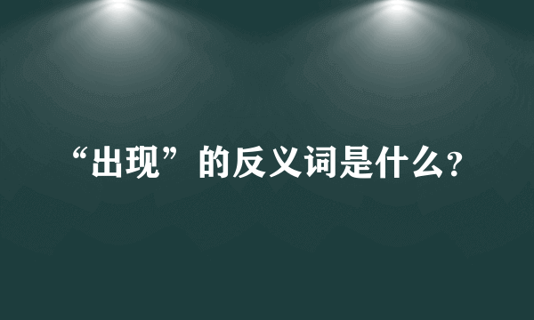 “出现”的反义词是什么？