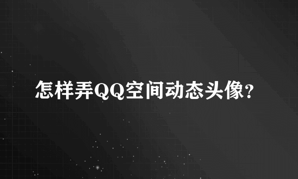 怎样弄QQ空间动态头像？