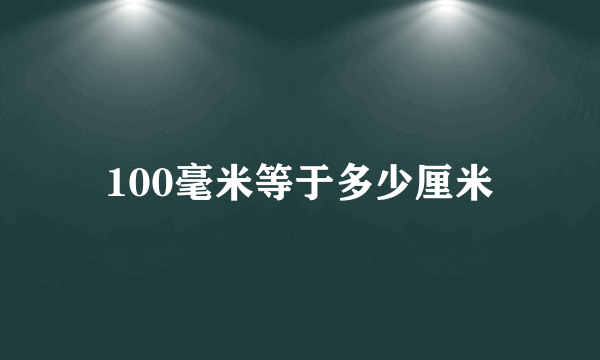 100毫米等于多少厘米