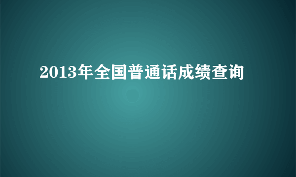 2013年全国普通话成绩查询